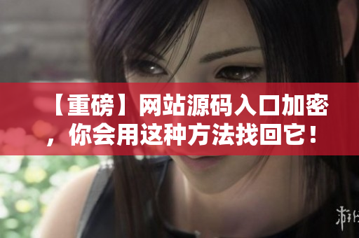 【重磅】网站源码入口加密，你会用这种方法找回它！