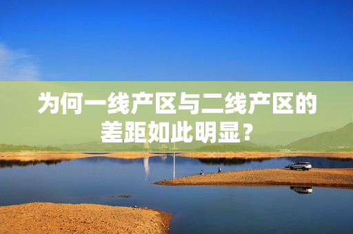 为何一线产区与二线产区的差距如此明显？