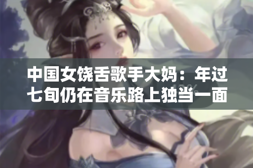 中国女饶舌歌手大妈：年过七旬仍在音乐路上独当一面
