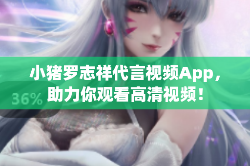 小猪罗志祥代言视频App，助力你观看高清视频！