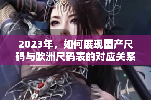 2023年，如何展现国产尺码与欧洲尺码表的对应关系？