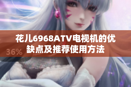 花儿6968ATV电视机的优缺点及推荐使用方法