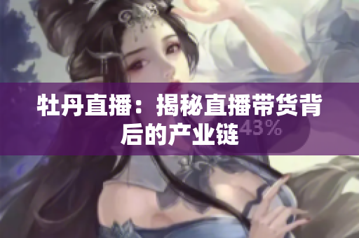牡丹直播：揭秘直播带货背后的产业链