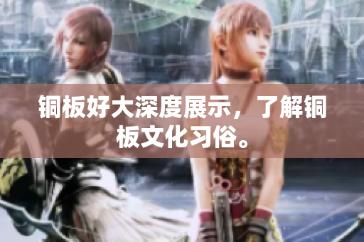 铜板好大深度展示，了解铜板文化习俗。