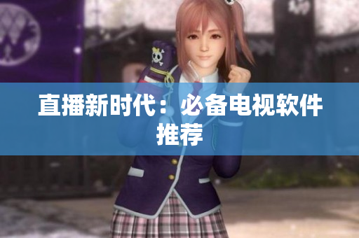 直播新时代：必备电视软件推荐