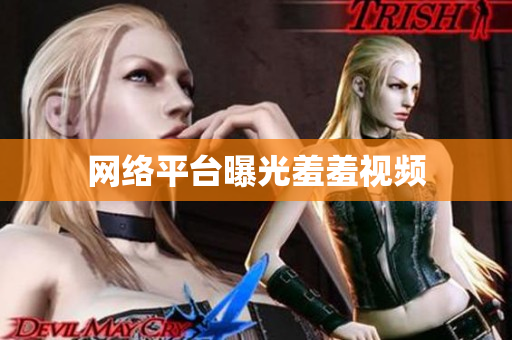 网络平台曝光羞羞视频
