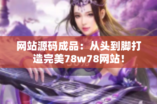 网站源码成品：从头到脚打造完美78w78网站！