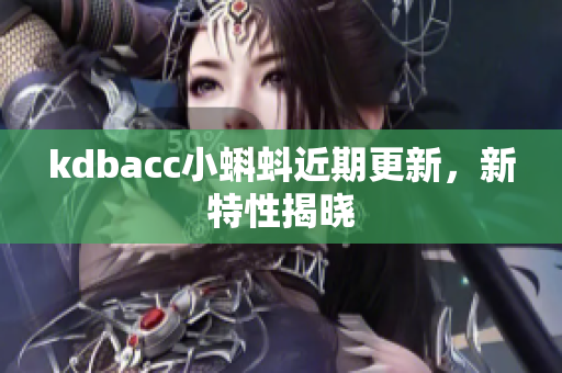 kdbacc小蝌蚪近期更新，新特性揭晓