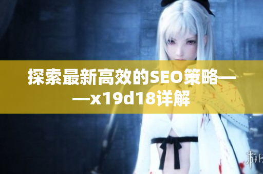 探索最新高效的SEO策略——x19d18详解