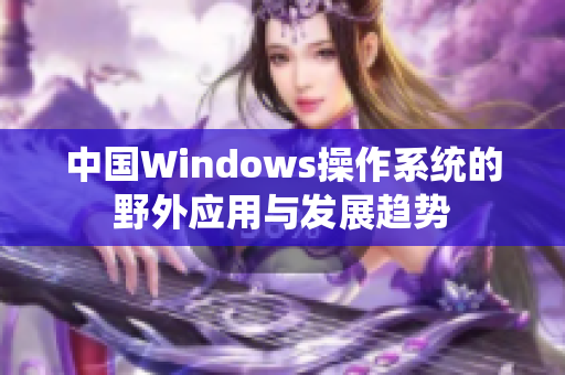 中国Windows操作系统的野外应用与发展趋势