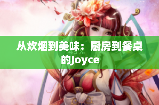 从炊烟到美味：厨房到餐桌的Joyce