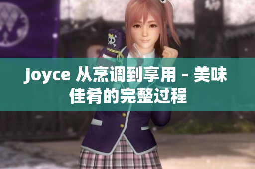 Joyce 从烹调到享用 - 美味佳肴的完整过程