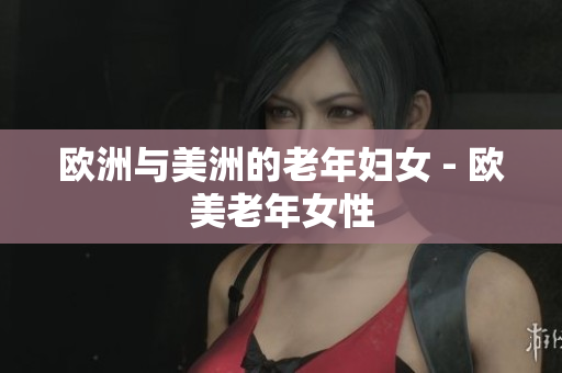 欧洲与美洲的老年妇女 - 欧美老年女性