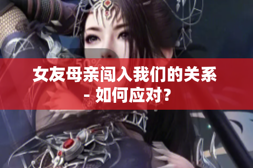 女友母亲闯入我们的关系 - 如何应对？