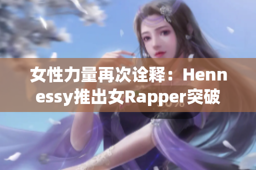 女性力量再次诠释：Hennessy推出女Rapper突破