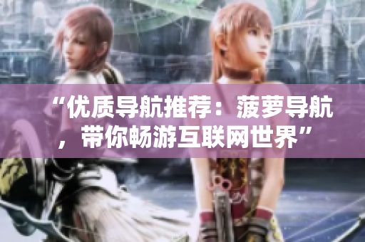 “优质导航推荐：菠萝导航，带你畅游互联网世界”