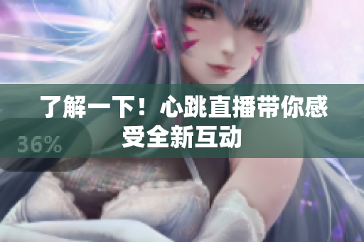 了解一下！心跳直播带你感受全新互动