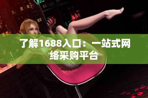 了解1688入口：一站式网络采购平台