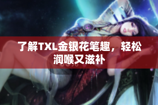 了解TXL金银花笔趣，轻松润喉又滋补
