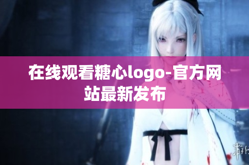 在线观看糖心logo-官方网站最新发布