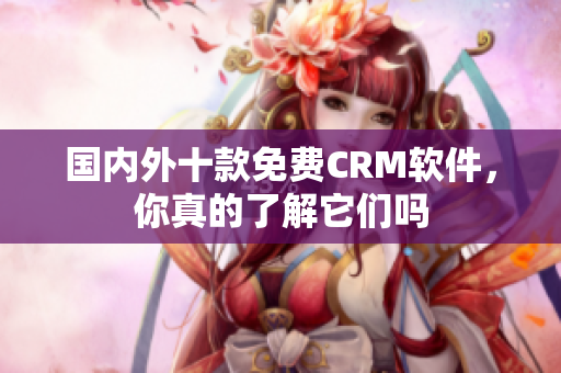 国内外十款免费CRM软件，你真的了解它们吗