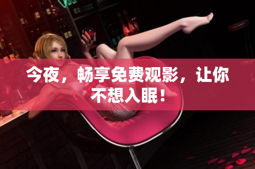 今夜，畅享免费观影，让你不想入眠！