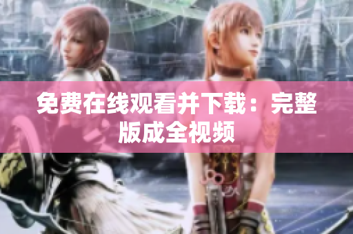 免费在线观看并下载：完整版成全视频