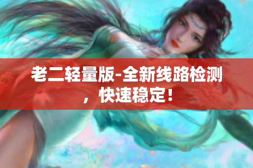 老二轻量版-全新线路检测，快速稳定！