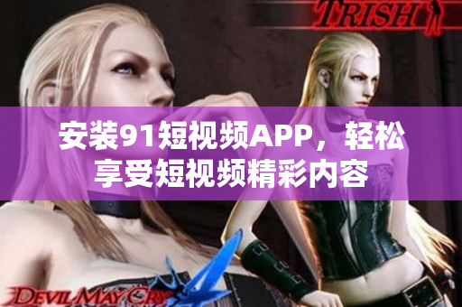 安装91短视频APP，轻松享受短视频精彩内容