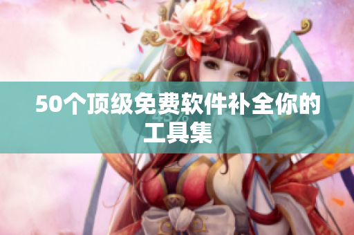 50个顶级免费软件补全你的工具集