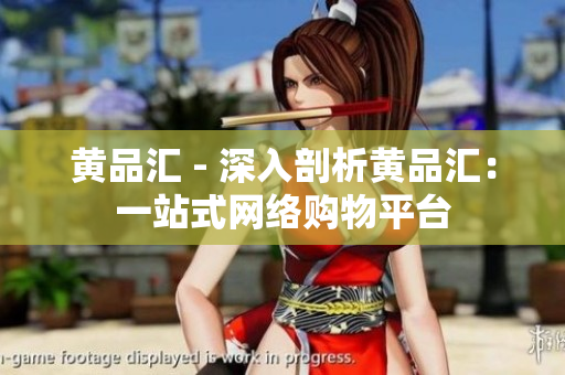 黄品汇 - 深入剖析黄品汇：一站式网络购物平台