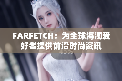 FARFETCH：为全球海淘爱好者提供前沿时尚资讯
