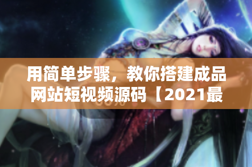 用简单步骤，教你搭建成品网站短视频源码【2021最新】