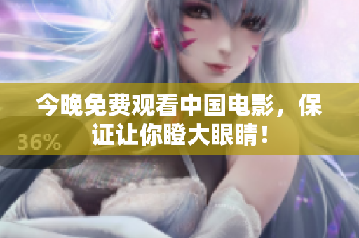 今晚免费观看中国电影，保证让你瞪大眼睛！