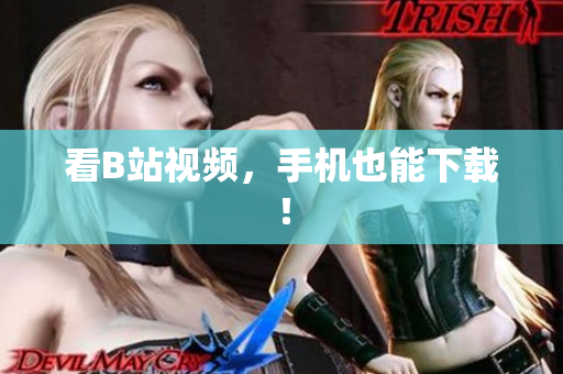 看B站视频，手机也能下载！