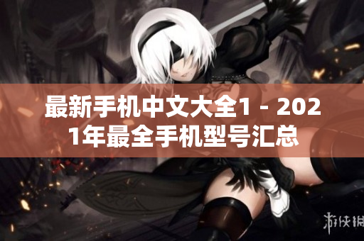 最新手机中文大全1 - 2021年最全手机型号汇总