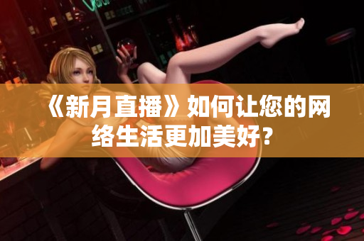 《新月直播》如何让您的网络生活更加美好？