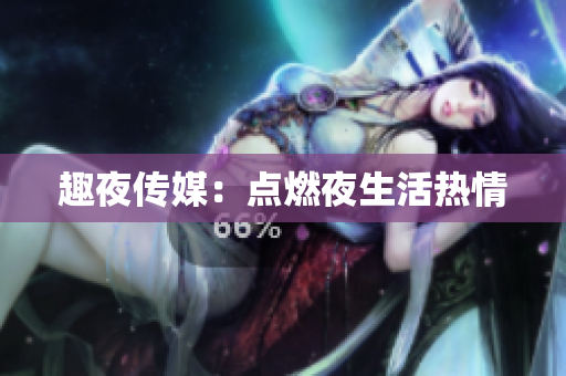 趣夜传媒：点燃夜生活热情