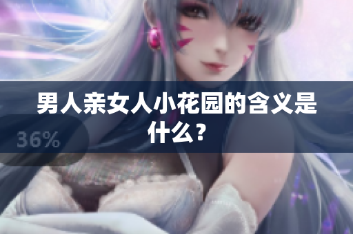 男人亲女人小花园的含义是什么？