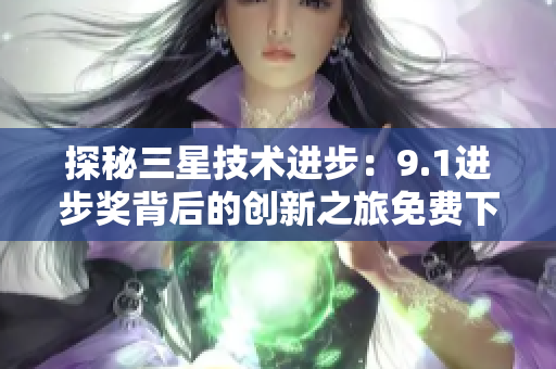 探秘三星技术进步：9.1进步奖背后的创新之旅免费下载