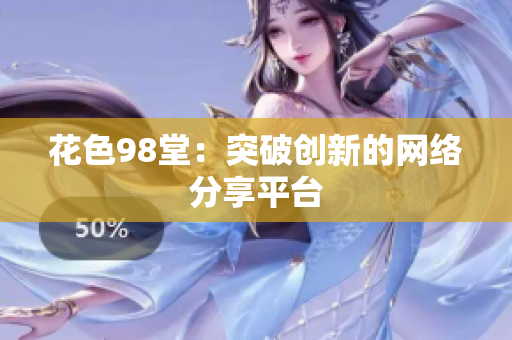 花色98堂：突破创新的网络分享平台