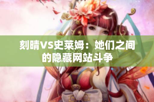 刻晴VS史莱姆：她们之间的隐藏网站斗争