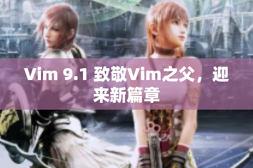 Vim 9.1 致敬Vim之父，迎来新篇章