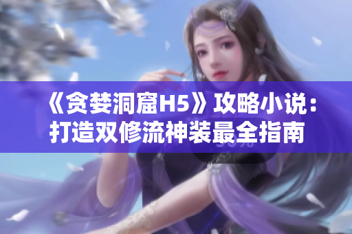 《贪婪洞窟H5》攻略小说：打造双修流神装最全指南