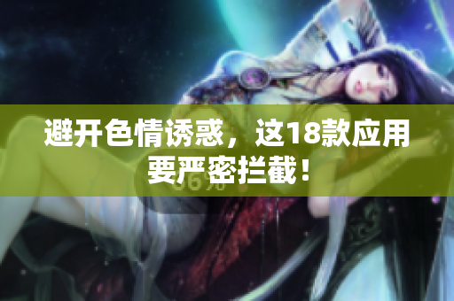 避开色情诱惑，这18款应用要严密拦截！