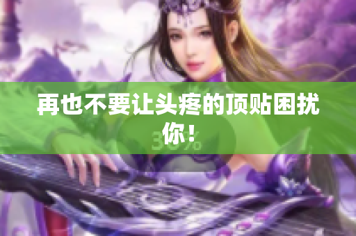 再也不要让头疼的顶贴困扰你！