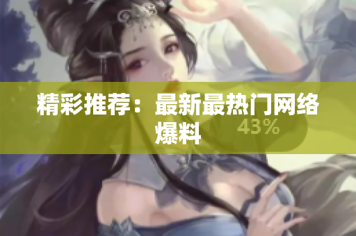 精彩推荐：最新最热门网络爆料