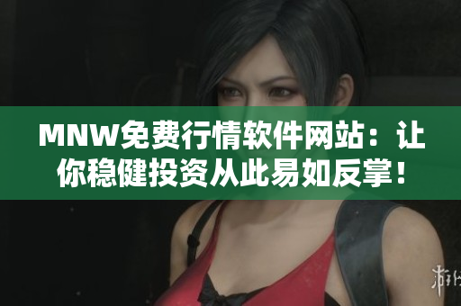 MNW免费行情软件网站：让你稳健投资从此易如反掌！