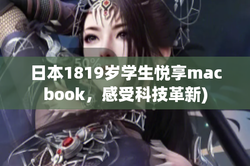 日本1819岁学生悦享macbook，感受科技革新)