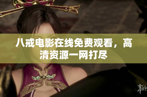 八戒电影在线免费观看，高清资源一网打尽